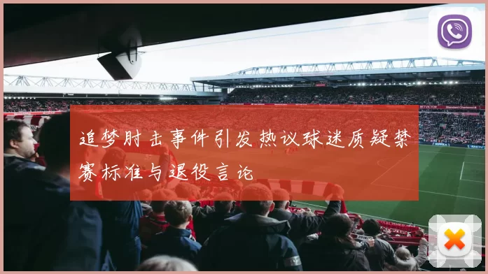 追梦肘击事件引发热议球迷质疑禁赛标准与退役言论
