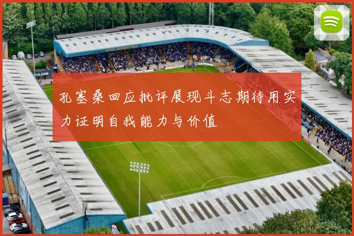 孔塞桑回应批评展现斗志期待用实力证明自我能力与价值