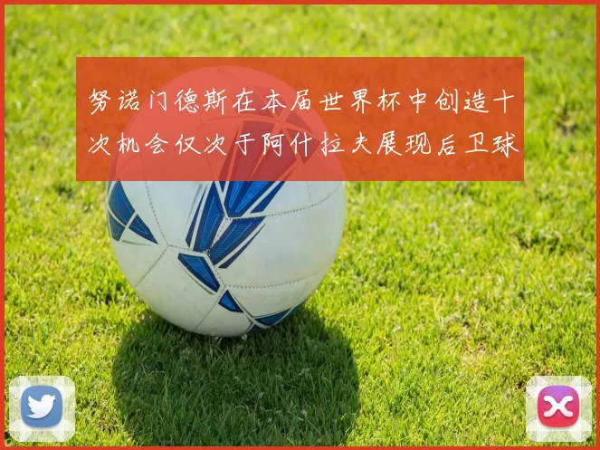 努诺门德斯在本届世界杯中创造十次机会仅次于阿什拉夫展现后卫球员的进攻潜力
