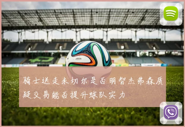 骑士送走米切尔是否明智杰弗森质疑交易能否提升球队实力