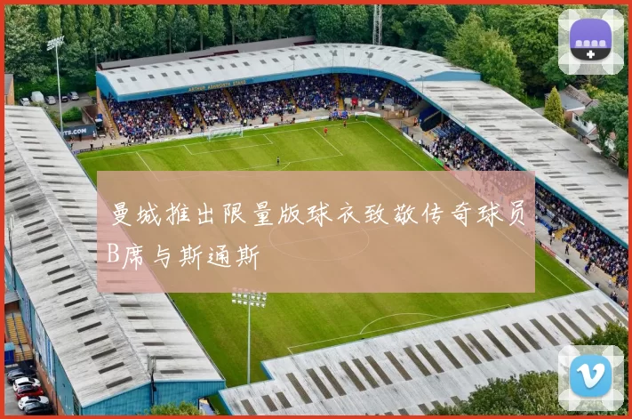 曼城推出限量版球衣致敬传奇球员B席与斯通斯