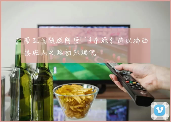 蒂亚戈随迈阿密U14夺冠引热议梅西接班人之路初见端倪